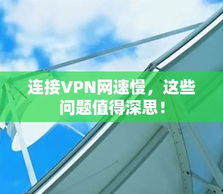 连接VPN网速慢,这些问题值得深思!