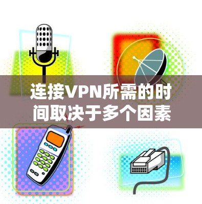 连接VPN所需的时间取决于多个因素,包括服务器的处理能力、用户端的网络连接速度、加密算法和防火墙设置等因素。以下是对连接VPN时间的详细分析 连接VPN所需的时间取决于多个因素,包括服务器的处理能力、用户端的网络连接速度、加密算法和防火墙设置等因素。以下是对连接VPN时间的详细分析