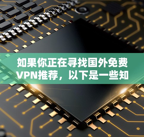如果你正在寻找国外<strong>免费VPN</strong>推荐，以下是一些知名的网站，提供高质量的VPN服务，并且免费访问内容