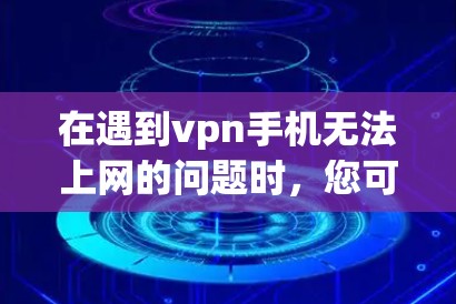 在遇到vpn手机无法上网的问题时,您可以按照以下步骤进行检查和处理