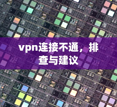 vpn连接不通,排查与建议 vpn连接不通,排查与建议