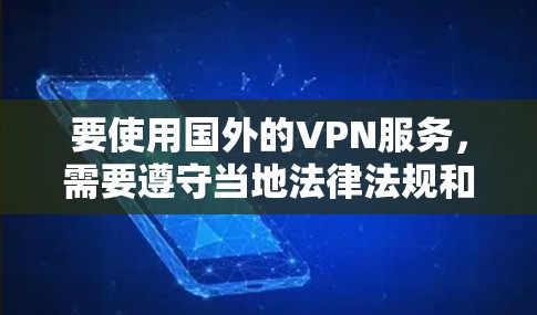 要使用国外的VPN服务，需要遵守当地法律法规和网络安全政策。以下是一些建议和注意事项