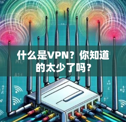 什么是VPN?你知道的太少了吗?