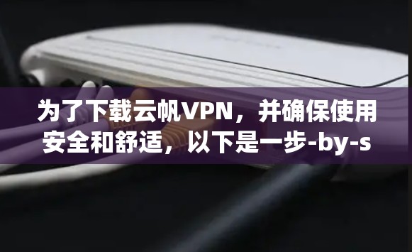 为了下载云帆VPN,并确保使用安全和舒适,以下是一步-by-step指南