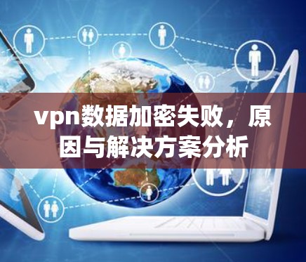 vpn数据加密失败,原因与解决方案分析