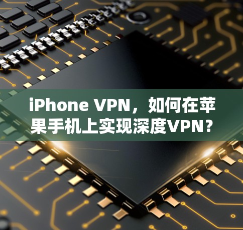 iPhone VPN,如何在苹果手机上实现深度VPN?