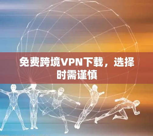 免费跨境VPN下载，选择时需谨慎