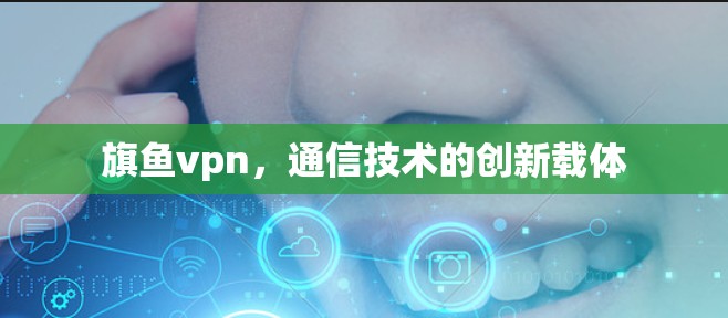 旗鱼vpn,通信技术的创新载体