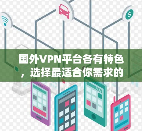 国外VPN平台各有特色,选择最适合你需求的 VPN 也很重要。以下是一些 popular 的国外VPN平台及其特点 国外VPN平台各有特色,选择最适合你需求的 VPN 也很重要。以下是一些 popular 的国外VPN平台及其特点