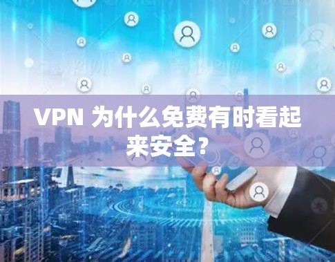 VPN 为什么免费有时看起来安全？
