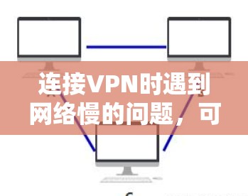 连接VPN时遇到网络慢的问题,可以按照以下步骤进行处理
