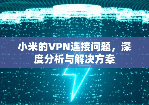 小米的VPN连接问题,深度分析与解决方案