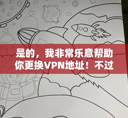 是的,我非常乐意帮助你更换VPN地址!不过,我建议你遵循以下步骤,确保更换地址时的安全性