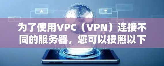为了使用VPC(VPN)连接不同的服务器,您可以按照以下步骤进行配置