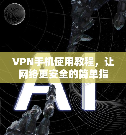 VPN手机使用教程，让网络更安全的简单指南