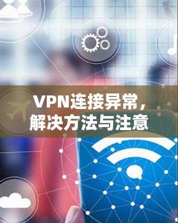 VPN连接异常，解决方法与注意事项