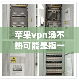 苹果vpn汤不热可能是指一种用苹果制成的凉茶,比如苹果凉汤。这类汤通常使用苹果汁或苹果醋,可能搭配一些调料,如糖、醋、茶粉等。如果凉意味着凉爽,那么可能这样的汤提供了一种不太热的口感