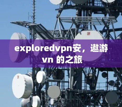 exploredvpn安,遨游 vn 的之旅