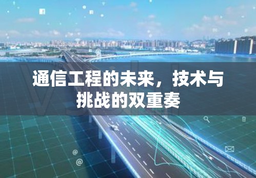 通信工程的未来,技术与挑战的双重奏 通信工程的未来,技术与挑战的双重奏