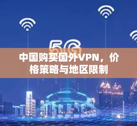 中国购买国外VPN,价格策略与地区限制