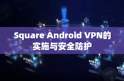Square Android VPN的实施与安全防护 Square Android VPN的实施与安全防护