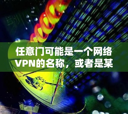 任意门可能是一个网络VPN的名称,或者是某个网站的名称。如果您需要下载这个VPN软件或网站,可以按照以下步骤操作 任意门可能是一个网络VPN的名称,或者是某个网站的名称。如果您需要下载这个VPN软件或网站,可以按照以下步骤操作