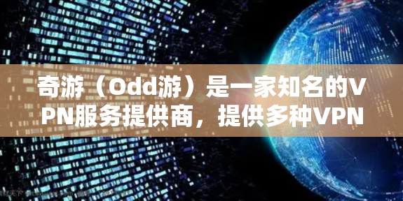 奇游(Odd游)是一家知名的VPN服务提供商,提供多种VPN服务,包括手机端的VPN。奇游的目标是为广大用户提供安全、便捷的VPN解决方案,帮助用户远离网络诈骗和隐私泄露的风险