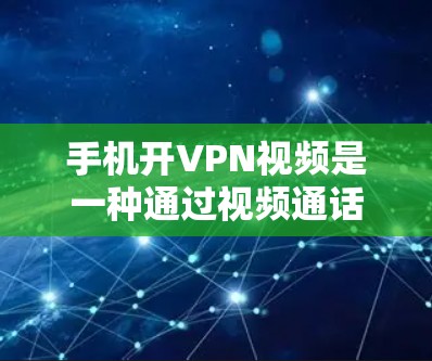 手机开VPN视频是一种通过视频通话连接到一个远程服务器的技术，通常用于安全的视频通话。以下是使用手机进行视频连接到目标VPN服务器的步骤和方法