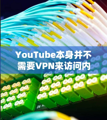 YouTube本身并不需要VPN来访问内容，因为YouTube提供了多种方式来保护用户的内容访问安全性和隐私。以下是一些关键因素