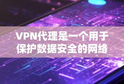 VPN代理是一个用于保护数据安全的网络服务，主要通过代理服务器来实现连接。以下是对VPN代理的详细步骤和推荐