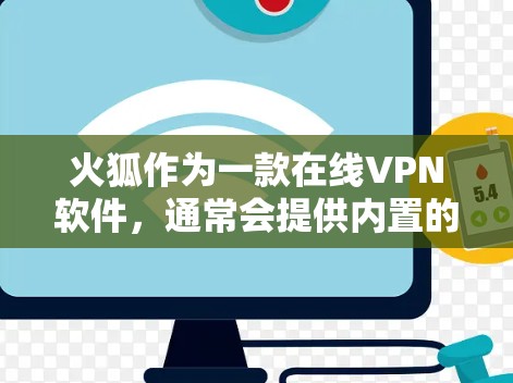火狐作为一款在线VPN软件，通常会提供内置的VPN插件功能。具体操作可能包括以下步骤