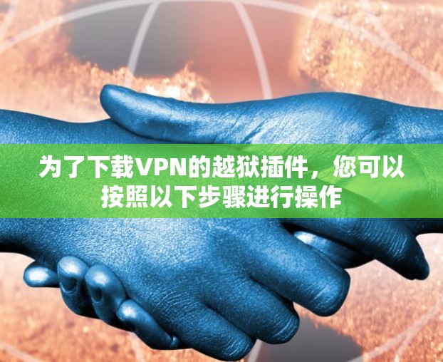 为了下载VPN的越狱插件，您可以按照以下步骤进行操作