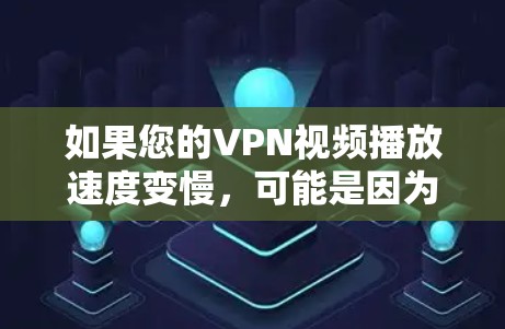 如果您的VPN视频播放速度变慢，可能是因为以下几个原因造成的