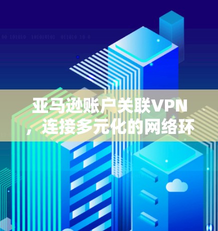 亚马逊账户关联VPN，连接多元化的网络环境