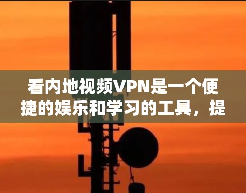 看内地视频VPN是一个便捷的娱乐和学习的工具，提供了多种选择和解决方案，帮助用户在不访问特定地区的网络时，享受高质量的视频内容。以下是对内地视频VPN的详细分析和推荐