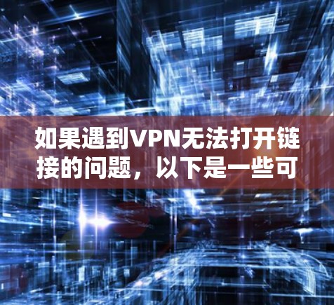如果遇到VPN无法打开链接的问题，以下是一些可能的解决方案
