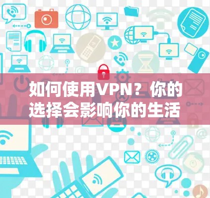 如何使用VPN?你的选择会影响你的生活