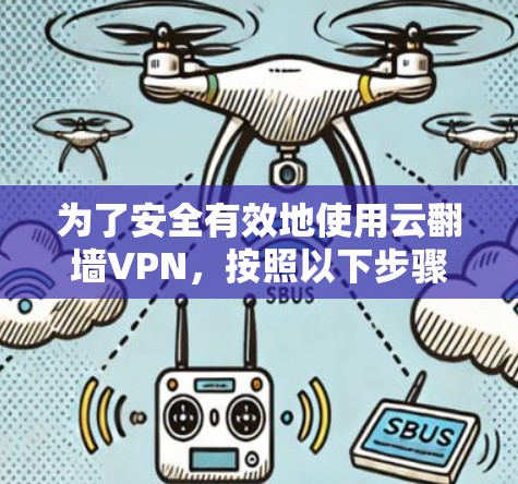 为了安全有效地使用云翻墙VPN，按照以下步骤进行操作