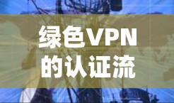 绿色VPN的认证流程旨在确保用户能够安全地接入VPN服务，同时保护用户的数据和隐私。以下是认证流程的详细步骤