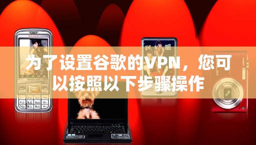 为了设置谷歌的VPN,您可以按照以下步骤操作