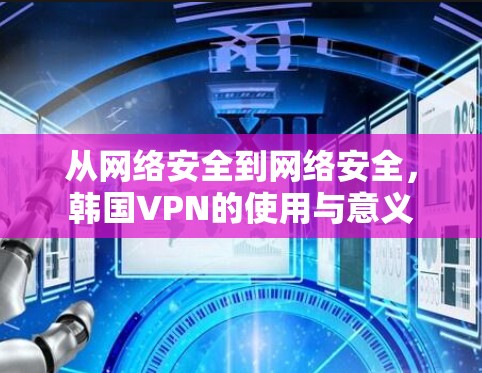 从网络安全到网络安全，韩国VPN的使用与意义