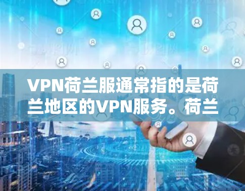 VPN荷兰服通常指的是荷兰地区的VPN服务。荷兰地区作为欧洲的一部分，拥有丰富的网络资源和丰富的VPN服务。以下是关于VPN荷兰服的基本信息和使用步骤