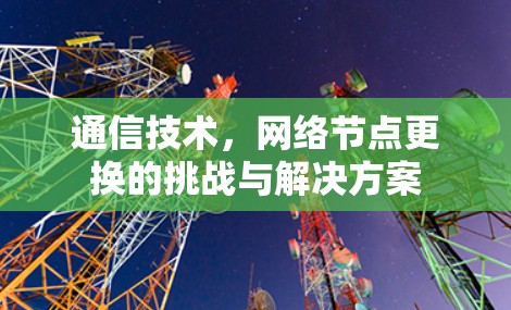 通信技术，网络节点更换的挑战与解决方案