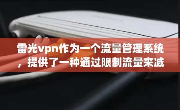 雷光vpn作为一个流量管理系统，提供了一种通过限制流量来减少网络使用和维护的空间。以下是对雷光vpn收费的具体信息和使用建议