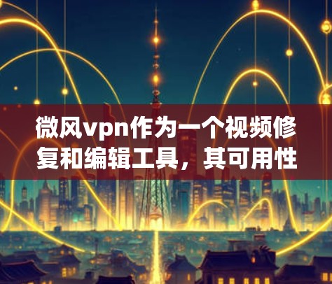 微风vpn作为一个视频修复和编辑工具,其可用性取决于以下几个因素