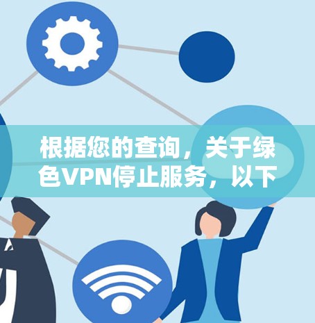 根据您的查询，关于绿色VPN停止服务，以下是详细的解答