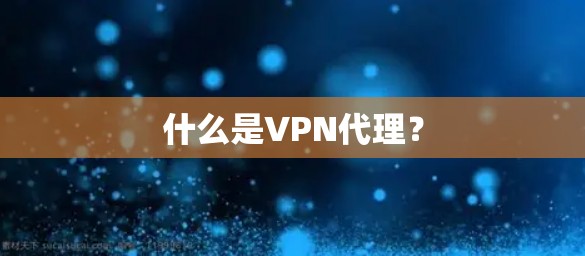 什么是VPN代理? 什么是VPN代理?