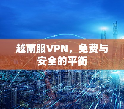 越南服VPN,免费与安全的平衡