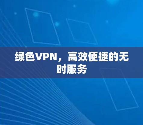 绿色VPN,高效便捷的无时服务 绿色VPN,高效便捷的无时服务