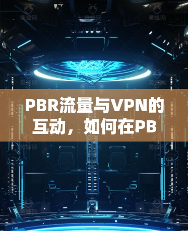 PBR流量与VPN的互动,如何在PBR网络中高效管理流量